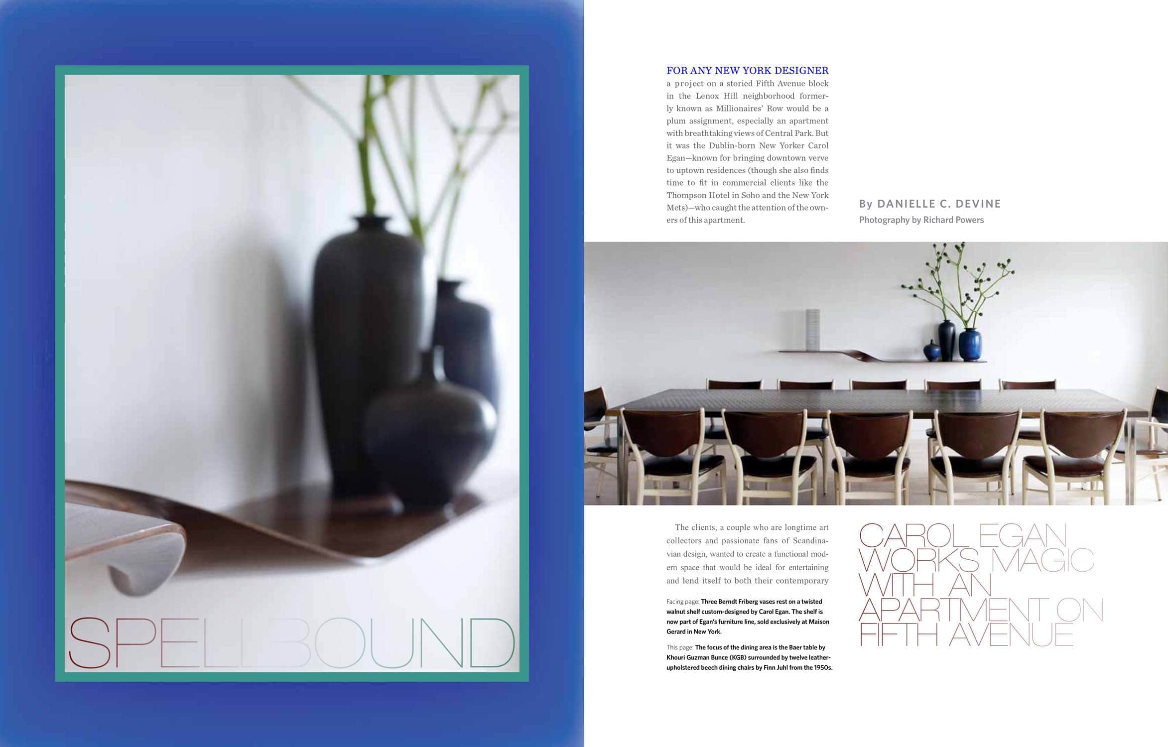 Three Berndt Friberg vases rest on a twisted walnut shelf custom-designed by Carol Egan.  The shelf is now part of Carol Egan s furniture line, sold exclusively at Maison Gerad in New York.  The focus of the dining area is the Baer table by Khouri Guzman Bunce (KGB) surrounded by twelve leather-upholstered beech dining chairs by Finn Juhl from the 1950s.  Interior design by Carol Egan.