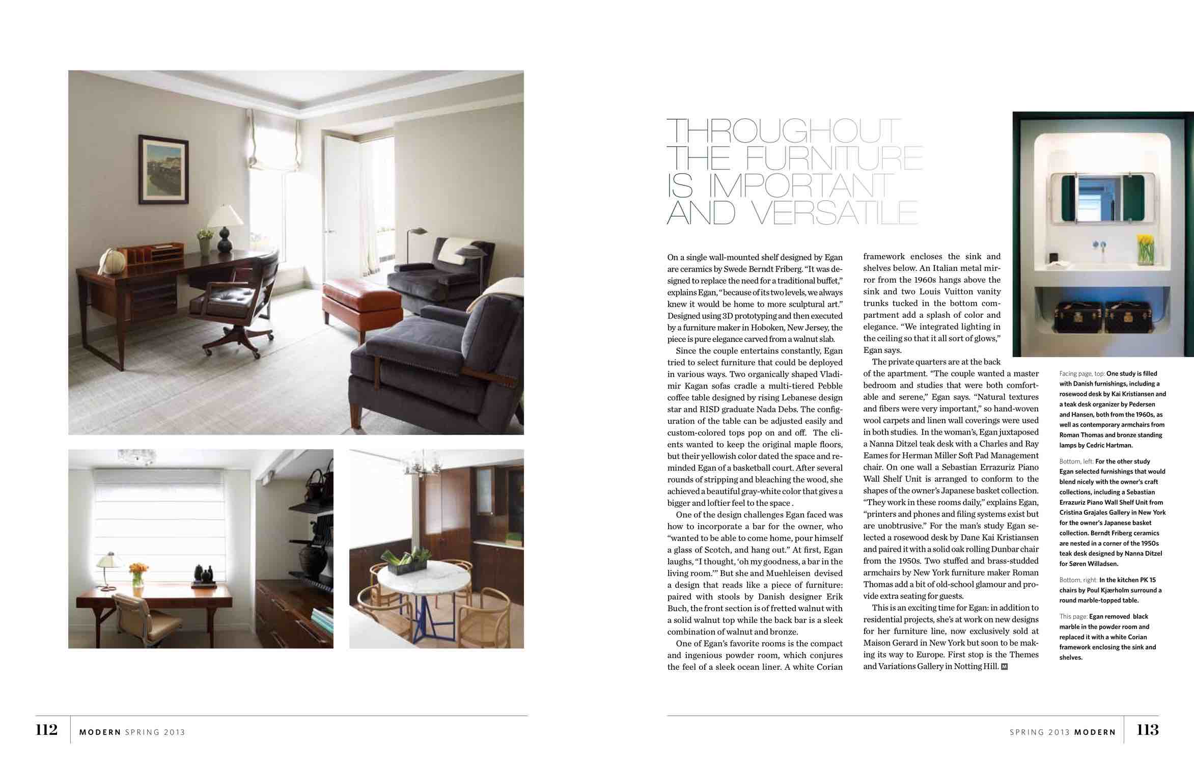 One study is filled with Danish furnishings, including a rosewood desk by Kai Kristiansen and a teak desk organizer by Pedersen and Hansen, both from the 1960s, as well as contemporary archairs from Roman Thomas and bronze standing lamps by Cedric Hartman.  For the other study, Carol Egan selected furnishings that would blend nicely with the owners craft collections, including Sebastian Errazuriz Piano Wall Shelf Unit from Cristina Grajales Gallery in New York for the owners Japanese basket collection.  Berndt Friberg ceramics are nested in a corner of the 1950s teak desk design by Nanna Ditzel for Soren Willadsen.  In the kitchen, PK 15 chairs by Poul Kjaerholm surround a round marble-topped table.  Carol Egan removed black marble in the powder room and replaced it with a white Corian framework enclosing the sink and shelves.